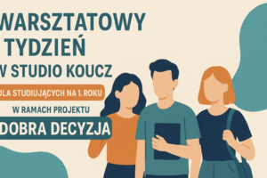 Warsztatowy Tydzień w Studio KOUCZ dla Studiujących na 1. roku w ramach projektu DOBRA DECYZJA